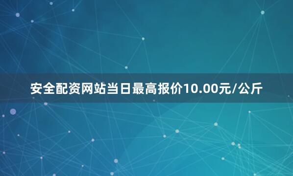 安全配资网站当日最高报价10.00元/公斤