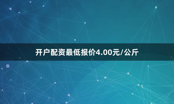 开户配资最低报价4.00元/公斤