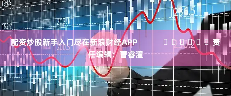 配资炒股新手入门尽在新浪财经APP            						责任编辑：曹睿潼