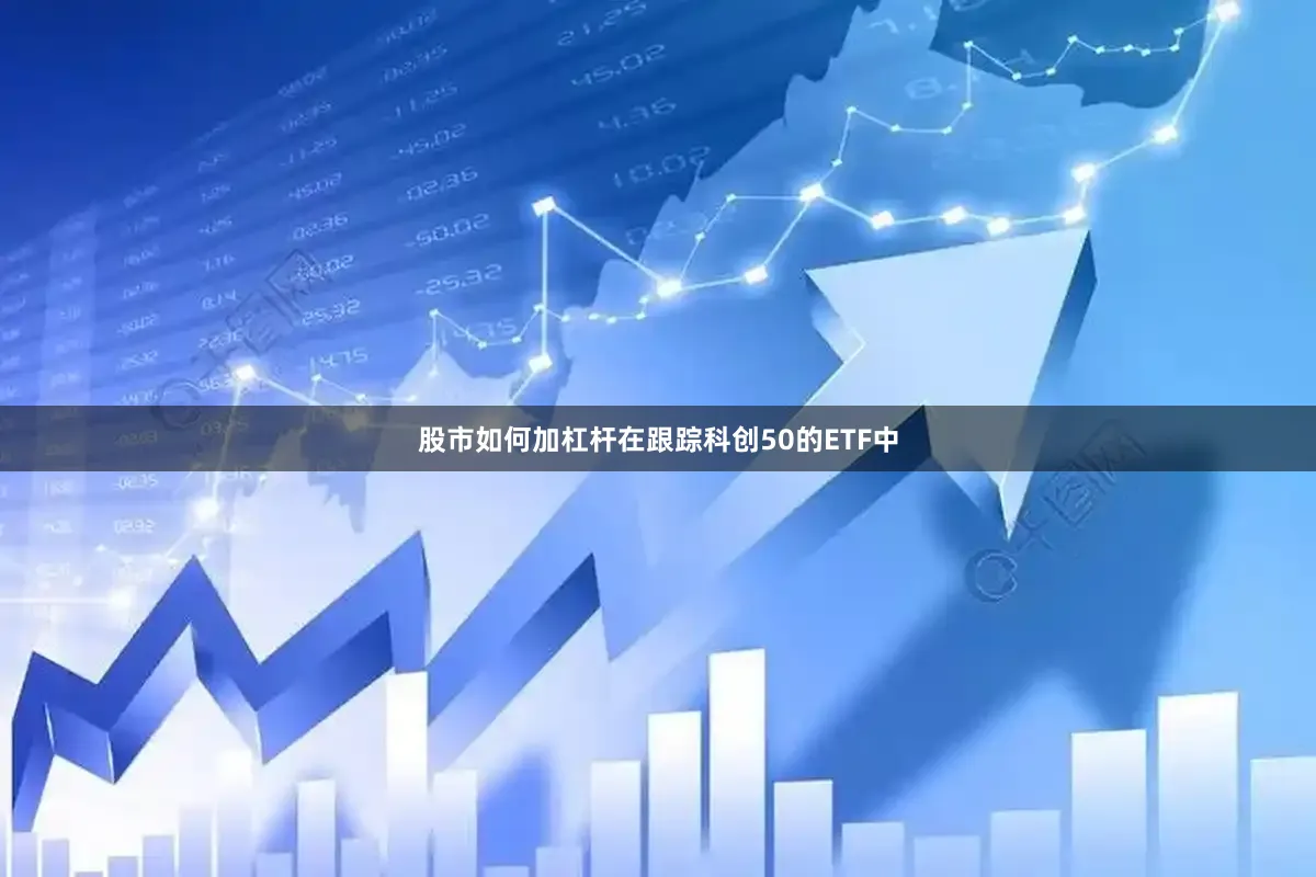 股市如何加杠杆在跟踪科创50的ETF中