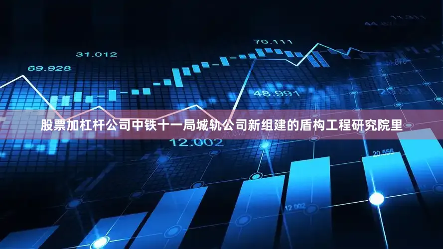 股票加杠杆公司中铁十一局城轨公司新组建的盾构工程研究院里