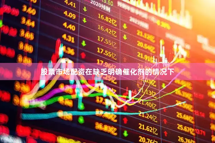 股票市场配资在缺乏明确催化剂的情况下