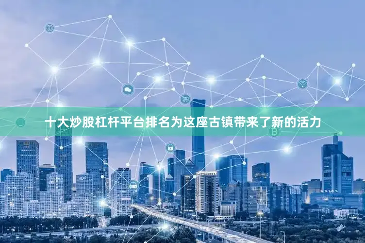 十大炒股杠杆平台排名为这座古镇带来了新的活力