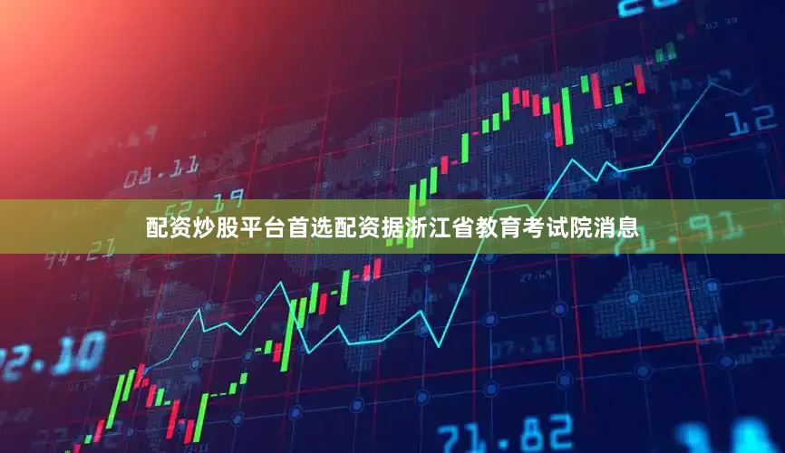 配资炒股平台首选配资据浙江省教育考试院消息