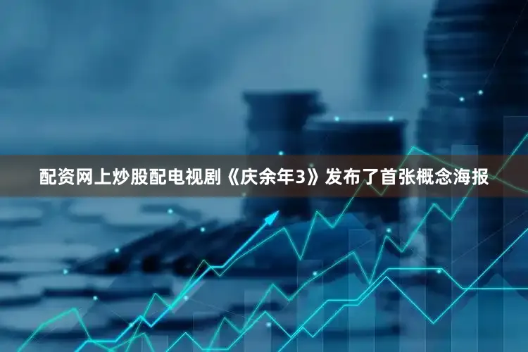配资网上炒股配电视剧《庆余年3》发布了首张概念海报