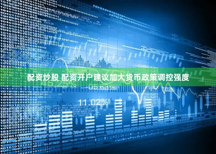 配资炒股 配资开户建议加大货币政策调控强度