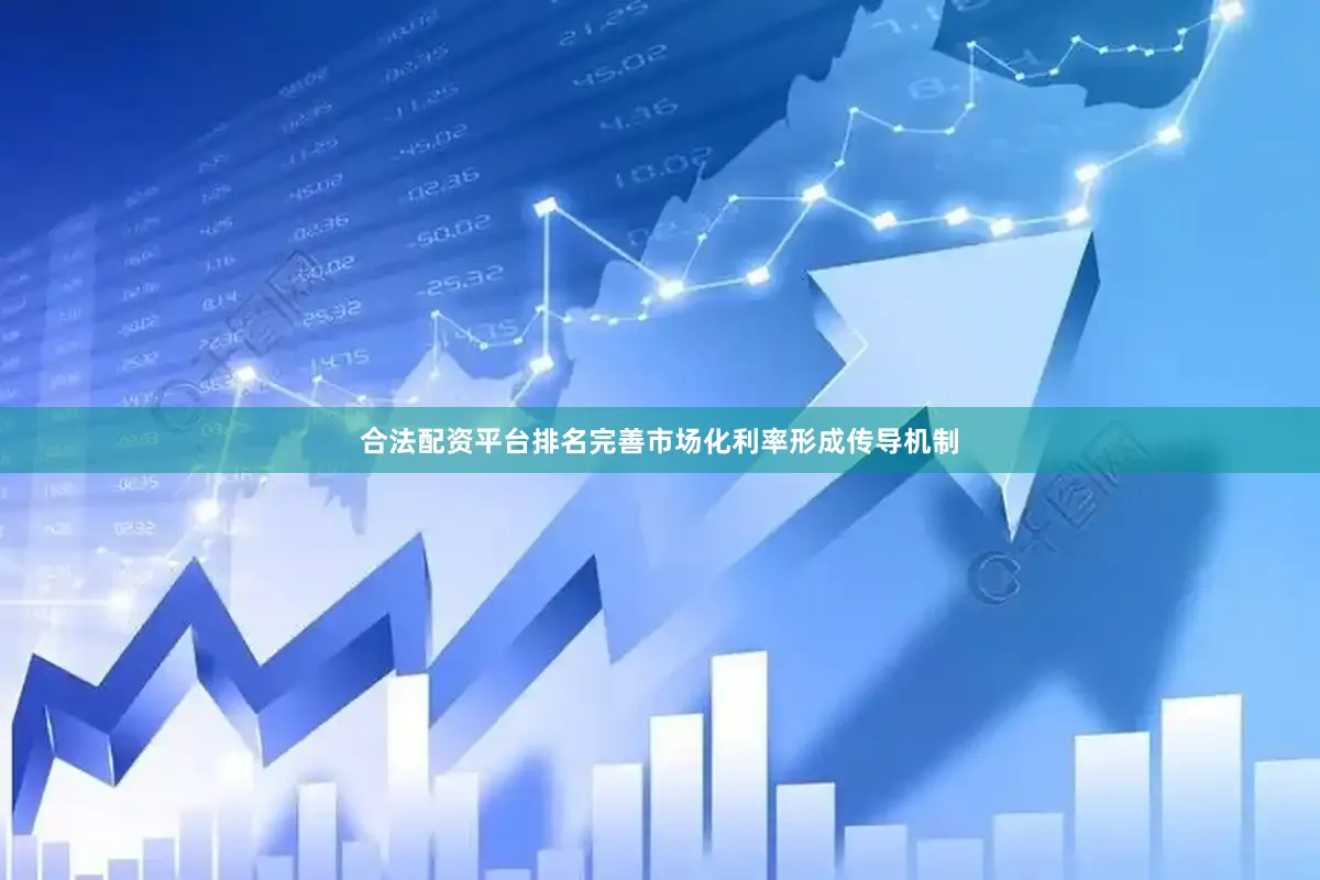 合法配资平台排名完善市场化利率形成传导机制