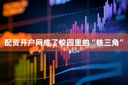 配资开户网成了校园里的“铁三角”