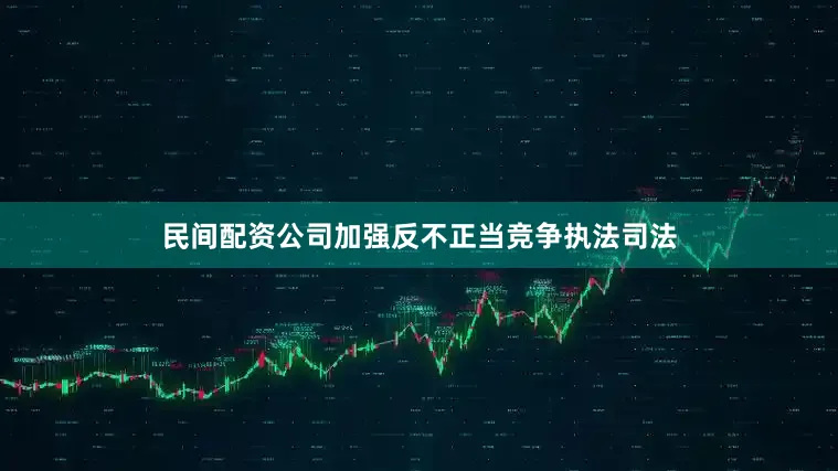 民间配资公司加强反不正当竞争执法司法