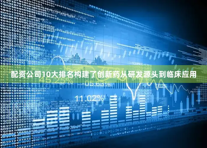 配资公司10大排名构建了创新药从研发源头到临床应用
