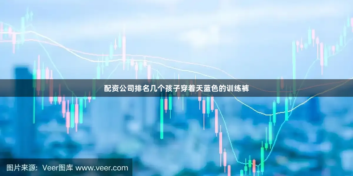 配资公司排名几个孩子穿着天蓝色的训练裤