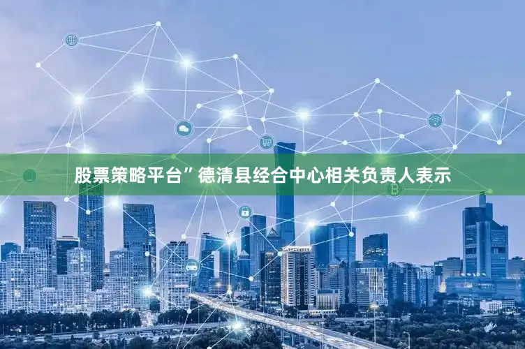 股票策略平台”德清县经合中心相关负责人表示