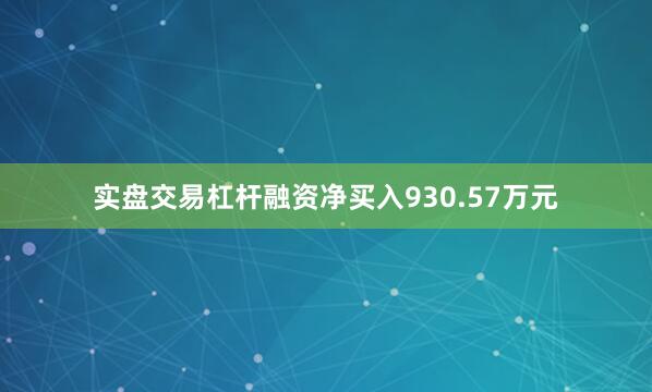 实盘交易杠杆融资净买入930.57万元