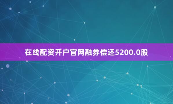 在线配资开户官网融券偿还5200.0股