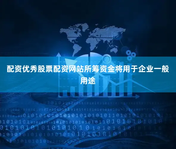 配资优秀股票配资网站　　所筹资金将用于企业一般用途