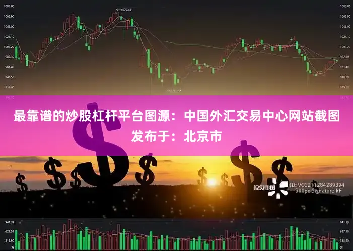 最靠谱的炒股杠杆平台图源：中国外汇交易中心网站截图发布于：北京市