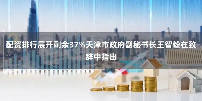 配资排行展开剩余37%天津市政府副秘书长王智毅在致辞中指出