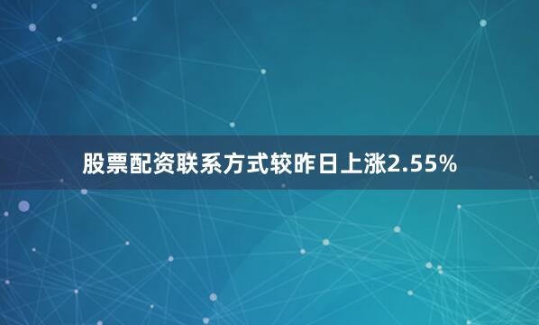 股票配资联系方式较昨日上涨2.55%