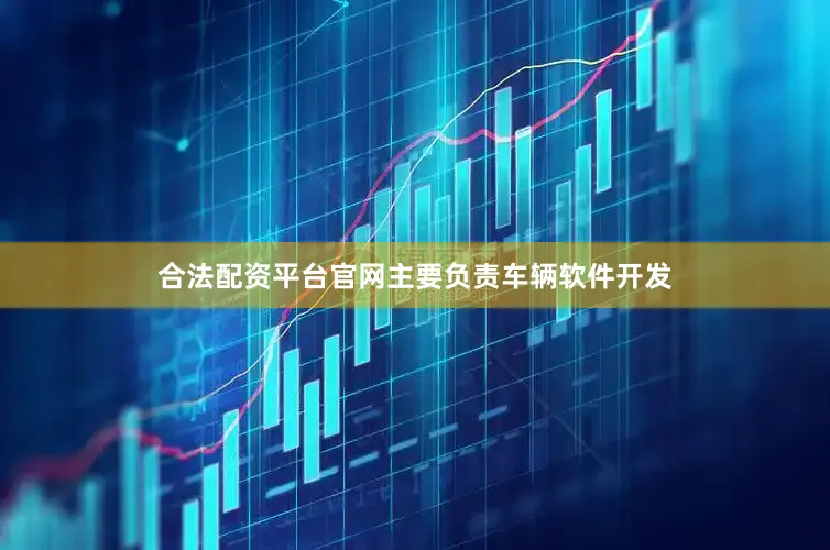 合法配资平台官网主要负责车辆软件开发