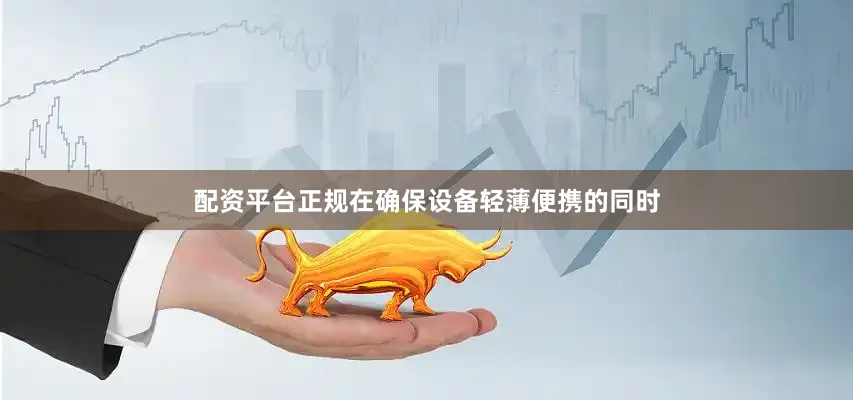 配资平台正规在确保设备轻薄便携的同时