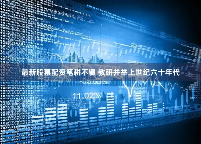 最新股票配资笔耕不辍 教研并举上世纪六十年代