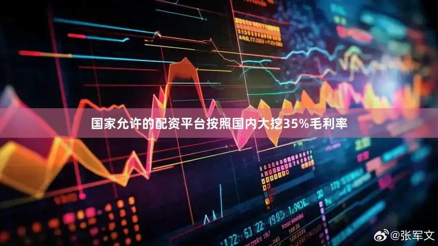 国家允许的配资平台按照国内大挖35%毛利率