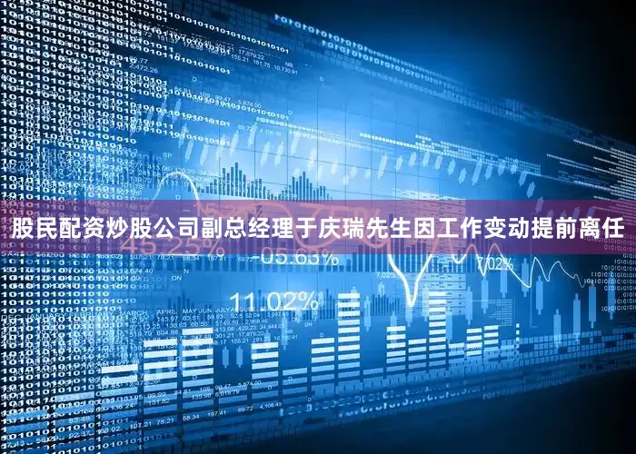 股民配资炒股公司副总经理于庆瑞先生因工作变动提前离任