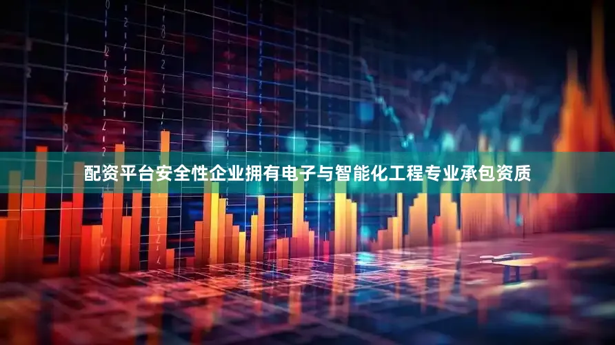 配资平台安全性企业拥有电子与智能化工程专业承包资质
