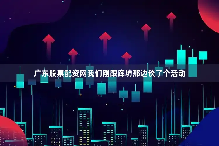 广东股票配资网我们刚跟廊坊那边谈了个活动