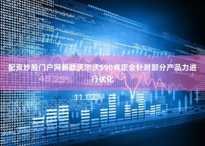 配资炒股门户网新款沃尔沃S90肯定会针对部分产品力进行优化