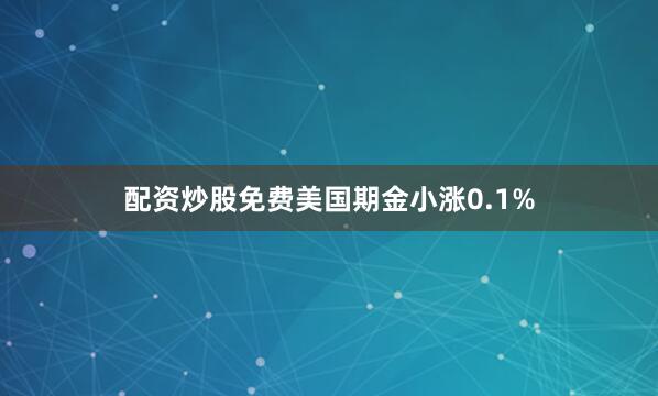 配资炒股免费美国期金小涨0.1%
