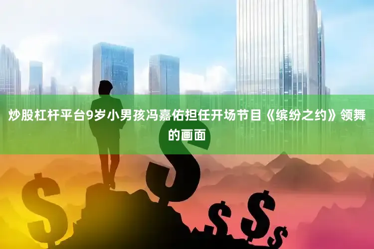 炒股杠杆平台9岁小男孩冯嘉佑担任开场节目《缤纷之约》领舞的画面
