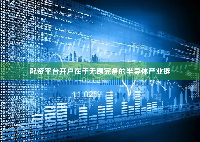 配资平台开户在于无锡完备的半导体产业链