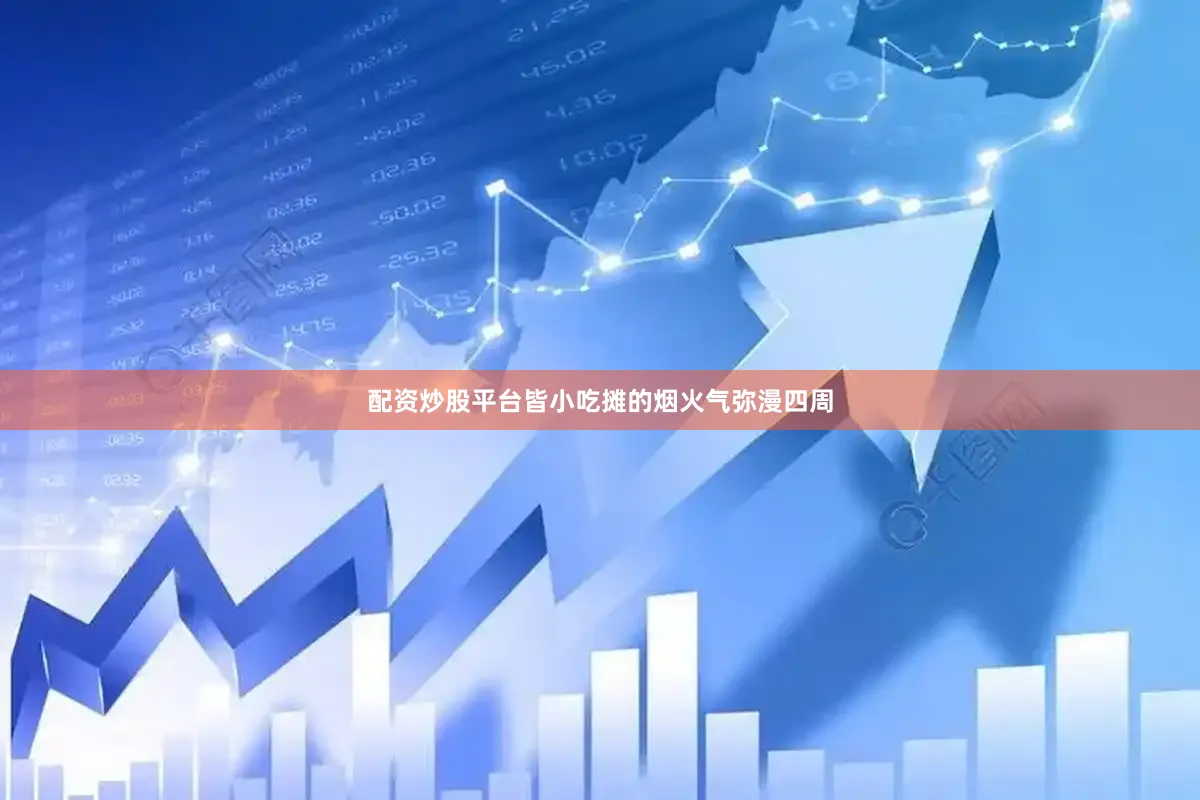 配资炒股平台皆小吃摊的烟火气弥漫四周