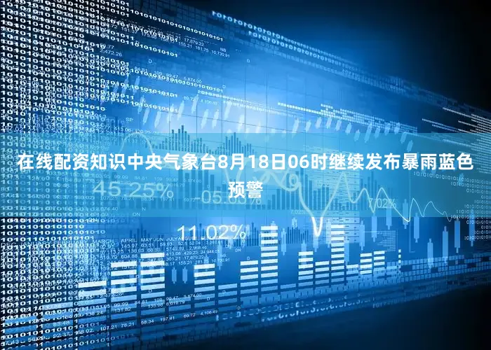 在线配资知识中央气象台8月18日06时继续发布暴雨蓝色预警