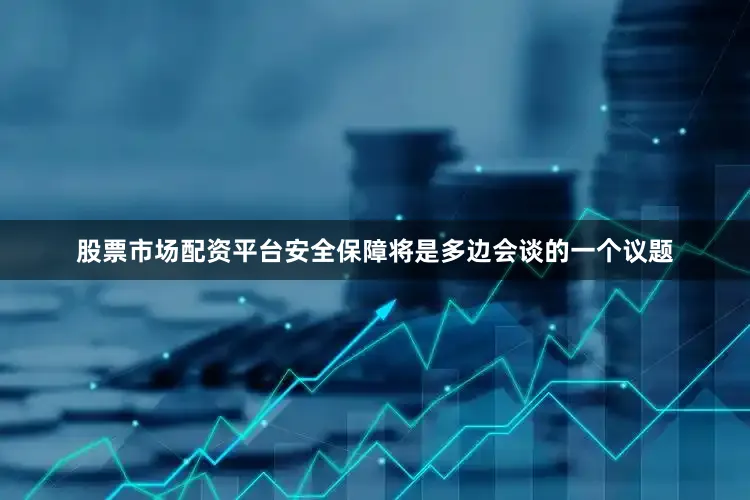 股票市场配资平台安全保障将是多边会谈的一个议题