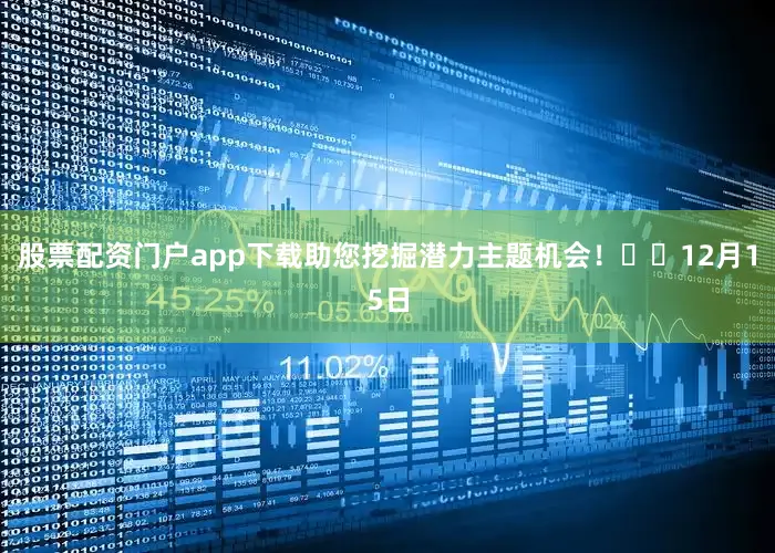 股票配资门户app下载助您挖掘潜力主题机会！		　　12月15日