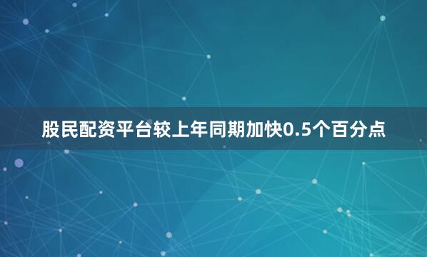 股民配资平台较上年同期加快0.5个百分点
