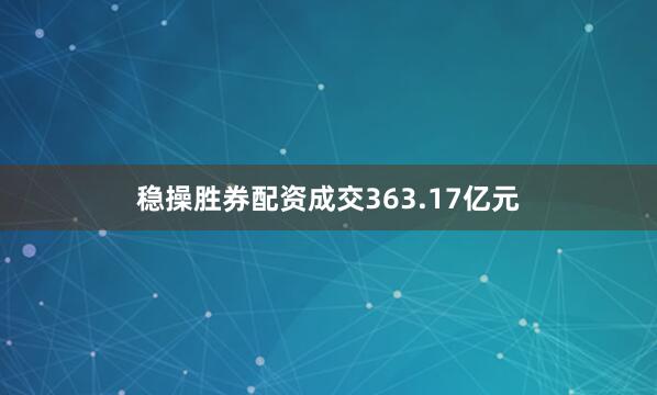 稳操胜券配资成交363.17亿元