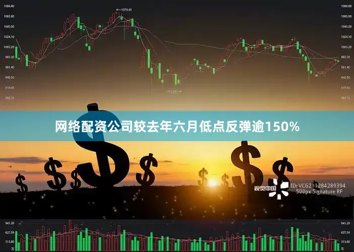 网络配资公司较去年六月低点反弹逾150%
